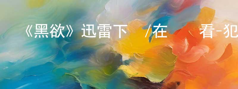 艾曉英的動漫綜藝大全,《黑欲》迅雷下載/在線觀看-犯罪歷史-美劇天堂